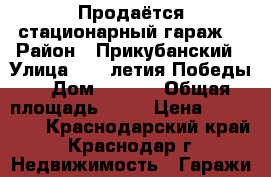 Продаётся стационарный гараж  › Район ­ Прикубанский › Улица ­ 40-летия Победы  › Дом ­ 97/3 › Общая площадь ­ 20 › Цена ­ 790 000 - Краснодарский край, Краснодар г. Недвижимость » Гаражи   